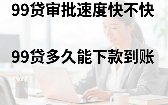 99贷审批速度快不快，99贷多久能下款到账