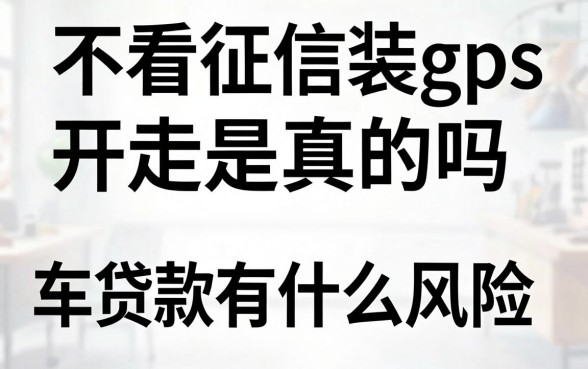 不看征信装gps开走是真的吗？不押车贷款有什么风险？