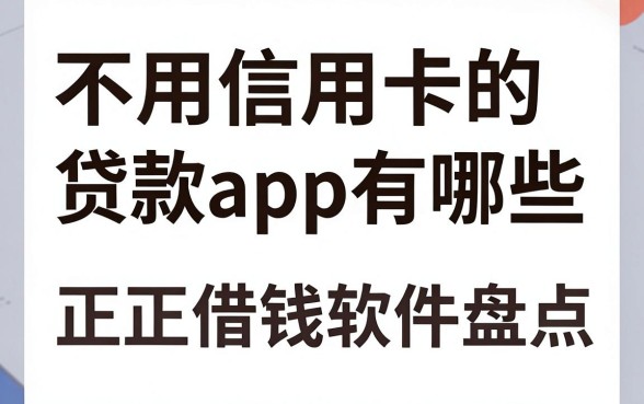 不用信用卡的贷款app有哪些，正规借钱软件盘点