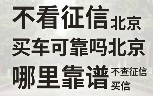 不看征信买车可靠吗北京,北京不查征信买车哪里靠谱