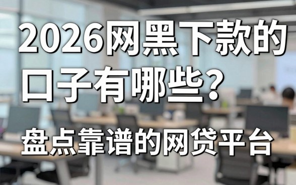 2026网黑下款的口子有哪些？盘点靠谱的网贷平台