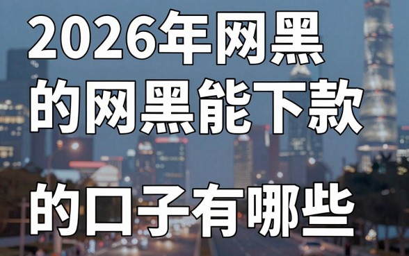 2026年网黑下款的口子有哪些,2026年网黑能下款的正规平台推荐