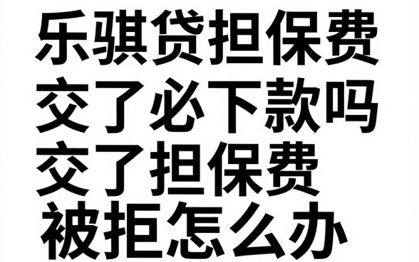 乐骐贷担保费交了必下款吗，交了担保费被拒怎么办