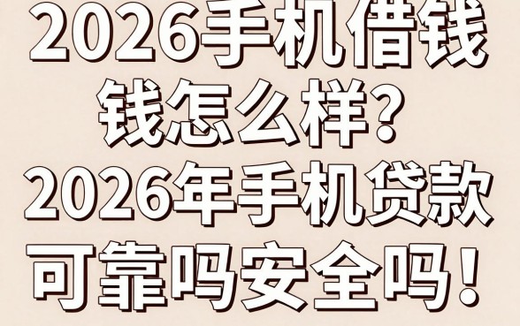 2026手机借钱怎么样？2026年手机贷款可靠吗安全吗