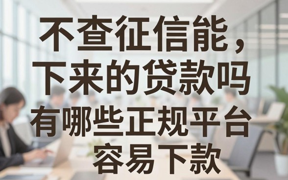 不查征信能下来的贷款吗,有哪些正规平台容易下款