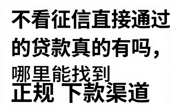 不看征信直接通过的贷款真的有吗,哪里能找到正规下款渠道