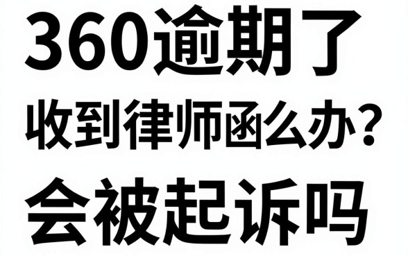 360逾期了收到律师函怎么办？会被起诉吗？