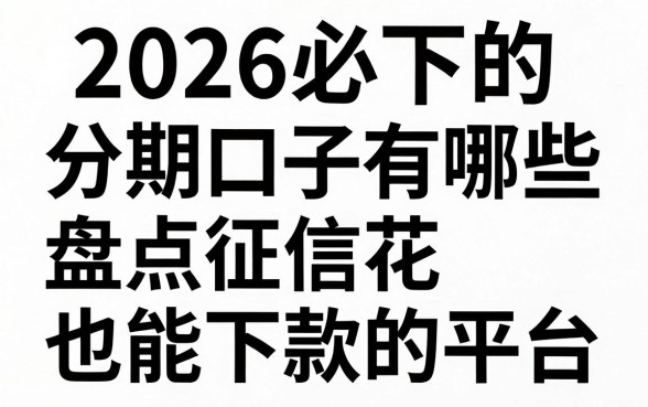 2026必下的分期口子有哪些，盘点征信花也能下款的平台