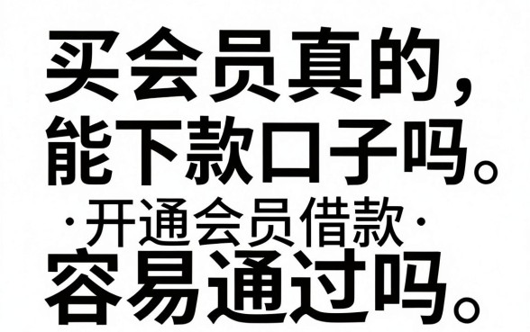 买会员真的能下款口子吗,开通会员借款容易通过吗
