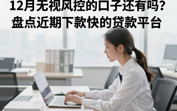 12月无视风控的口子还有吗?盘点近期下款快的贷款平台