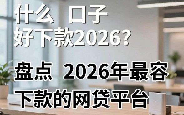 什么口子好下款2026?盘点2026年最容易下款的网贷平台