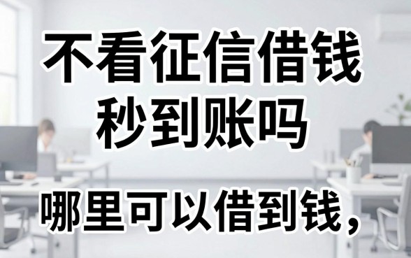不看征信借钱秒到账吗,不看征信哪里可以借到钱