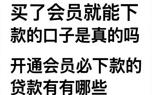 买了会员就能下款的口子是真的吗，开通会员必下款的贷款有哪些