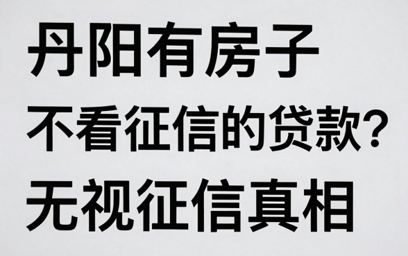丹阳有房子不看征信的吗？丹阳房产抵押贷款无视征信真相