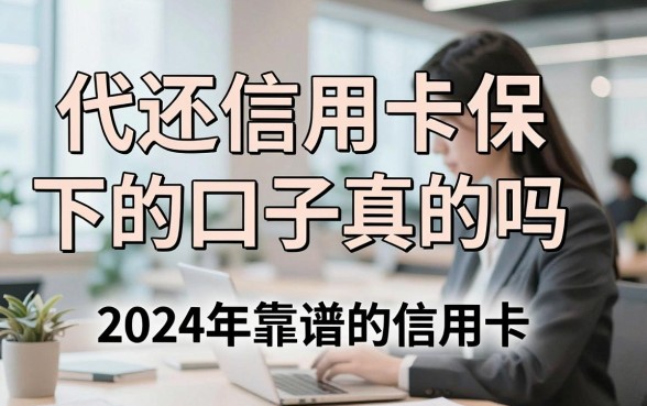 代还信用卡保下的口子真的吗，2024年靠谱的信用卡代还平台哪里找