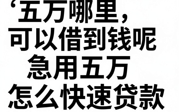 五万哪里可以借到钱呢,急用五万怎么快速贷款