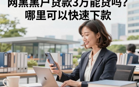 网黑黑户贷款3万能贷吗？哪里可以快速下款？