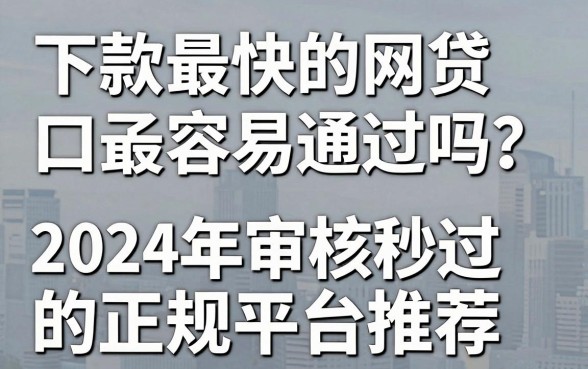 下款最快的网贷口子最容易通过吗？2024年审核秒过的正规平台推荐