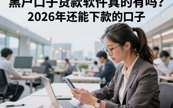 黑户口子贷款软件真的有吗？揭秘2026年还能下款的口子