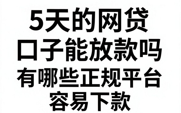 5天的网贷口子能放款吗，有哪些正规平台容易下款