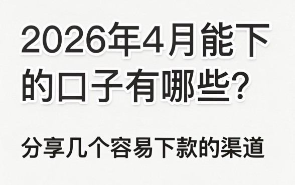 2026年4月能下的口子有哪些？分享几个容易下款的渠道