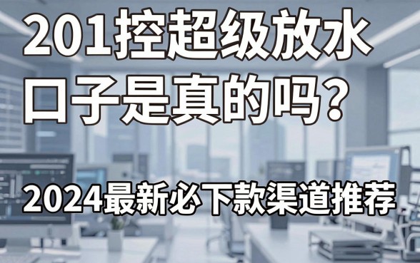 201控超级放水口子是真的吗？2024最新必下款渠道推荐