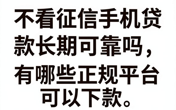 不看征信手机贷款长期可靠吗,有哪些正规平台可以下款