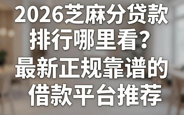 2026芝麻分贷款排行哪里看？最新正规靠谱的借款平台推荐