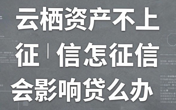云栖资产不上征信怎么办，云栖资产不上征信会影响贷款吗