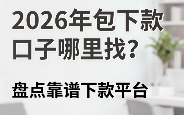 2026年包下款口子哪里找？盘点靠谱下款平台推荐