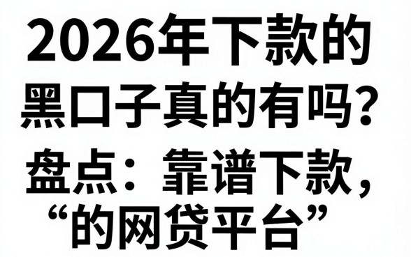 2026年下款的黑口子真的有吗？盘点靠谱下款的网贷平台