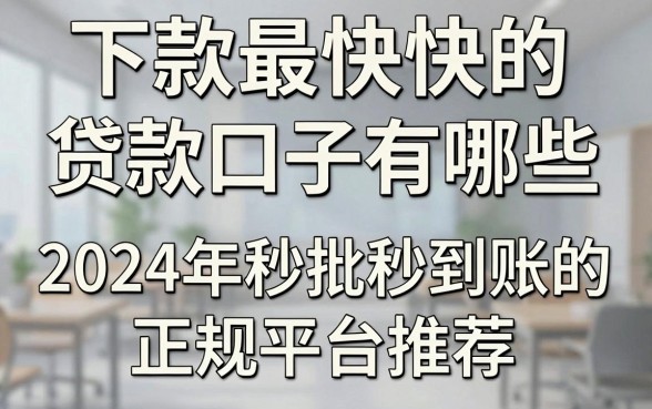 下款最快快的贷款口子有哪些，2024年秒批秒到账的正规平台推荐