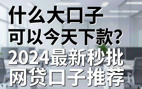 什么大口子可以今天下款?2024最新秒批网贷口子推荐