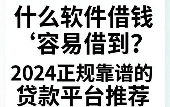 什么软件借钱容易借到？2024正规靠谱的贷款平台推荐