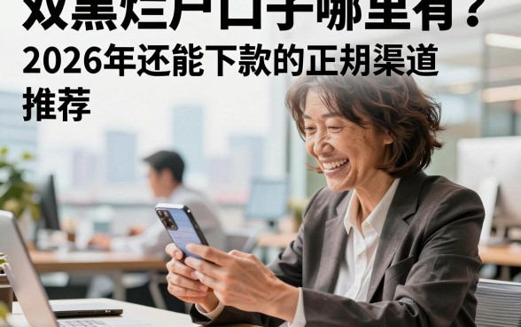 双黑烂户口子哪里有?2026年还能下款的正规渠道推荐