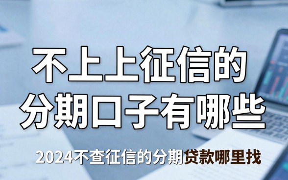 不上上征信的分期口子有哪些,2024不查征信的分期贷款哪里找