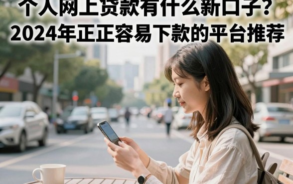 个人网上贷款有什么新口子？2024年正规容易下款的平台推荐