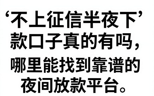 不上征信半夜下款口子真的有吗，哪里能找到靠谱的夜间放款平台