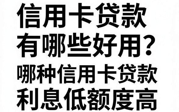 信用卡贷款有哪些好用?哪种信用卡贷款利息低额度高?