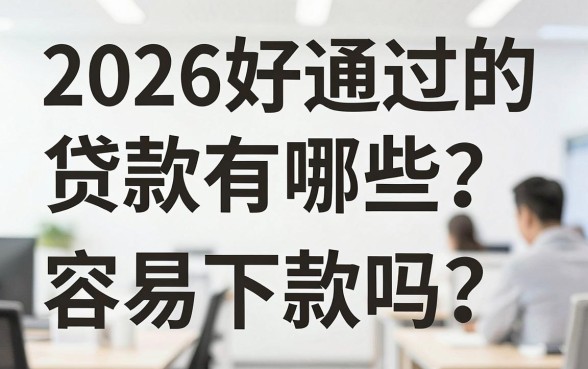 2026好通过的贷款有哪些?正规网贷平台容易下款吗?