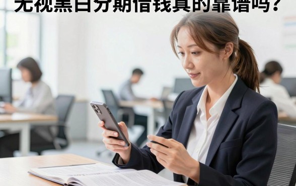 无视黑白分期借钱真的靠谱吗？无视黑白分期借钱哪个平台容易下款