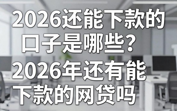 2026还能下款的口子是哪些？2026年还有能下款的网贷吗