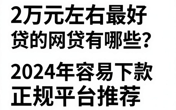 2万元左右最好贷的网贷有哪些?2024年容易下款的正规平台推荐