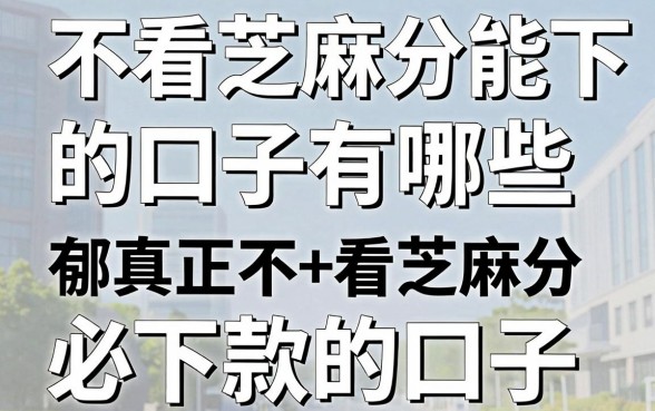 不看芝麻分能下款的口子有哪些,哪里有真正不看芝麻分必下款的口子