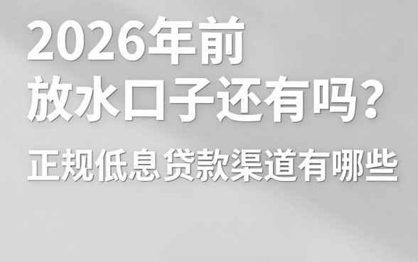2026年前放水口子还有吗？正规低息贷款渠道有哪些？