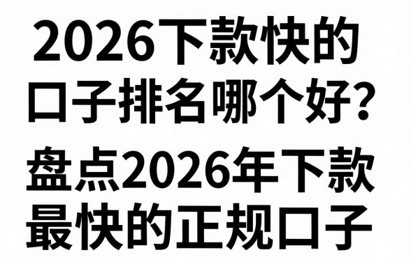 2026下款快的口子排名哪个好？盘点2026年下款最快的正规口子