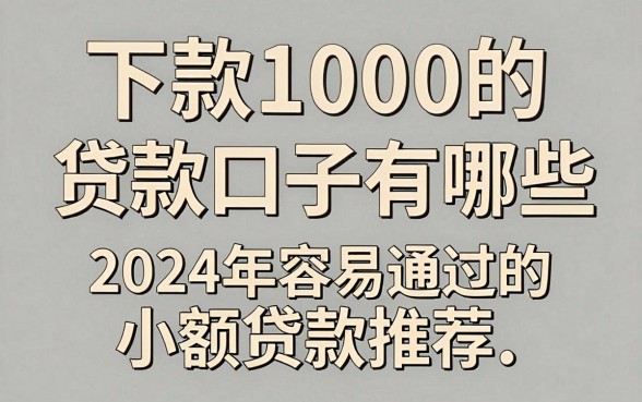 下款1000的贷款口子有哪些，2024年容易通过的小额贷款推荐
