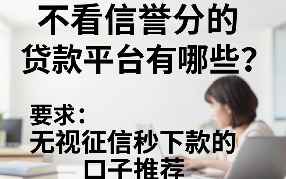 不看信誉分的贷款平台有哪些？无视征信秒下款的口子推荐