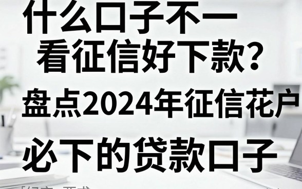 什么口子不看征信好下款?盘点2024年征信花户必下的贷款口子