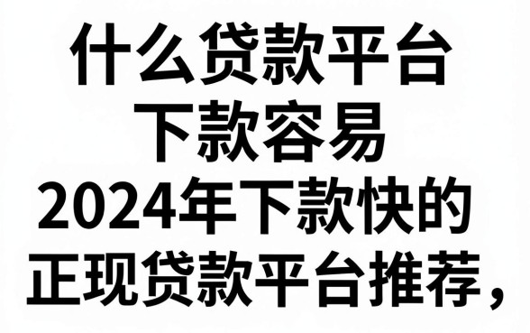什么贷款平台下款容易,2024年下款快的正规贷款平台推荐